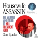 Housewife Assassin: The Woman Who Tried to Kill President Ford By Geri Spieler, Rosemary Benson (Read by) Cover Image