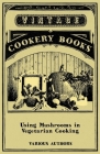Using Mushrooms in Vegetarian Cooking - A Collection of Recipes with Mushrooms as a Meat Substitute By Various Cover Image
