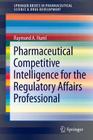 Pharmaceutical Competitive Intelligence for the Regulatory Affairs Professional (Springerbriefs in Pharmaceutical Science & Drug Development) By Raymond A. Huml Cover Image