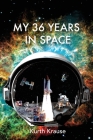 My 36 Years in Space: An Astronautical Engineer's Journey through the Triumphs and Tragedies of America's Space Programs By Kurth Krause Cover Image