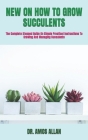 New on How to Grow Succulents: The Complete Stepped Guide On Simple Practical Instructions To Growing And Managing Succulents Cover Image
