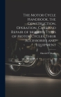 The Motor Cycle Handbook, the Construction, Operation, Care and Repair of Modern Types of Motor Cycles, Their Accessories and Equipment Cover Image