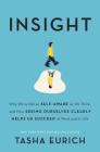 Insight: Why We're Not as Self-Aware as We Think, and How Seeing Ourselves Clearly Helps Us Succeed at Work and in Life By Tasha Eurich Cover Image