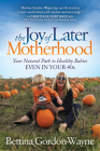 The Joy of Later Motherhood: Your Natural Path to Healthy Babies Even in Your 40's By Bettina Gordon-Wayne Cover Image
