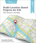 Build Location-Based Projects for IOS: Gps, Sensors, and Maps Cover Image