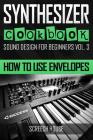 Synthesizer Cookbook: How to Use Envelopes By Screech House Cover Image