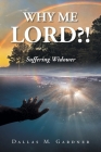 Why Me Lord?!: Suffering Widower By Dallas M. Gardner Cover Image