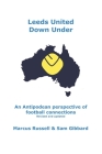 Leeds United Down Under: An Antipodean perspective of football connections... revised and updated By Sam Gibbard, Marcus Russell Cover Image