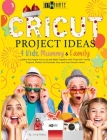 Cricut Project Ideas 4 Kids, Mummy & Family: Gather the People You Love and Make Together with Them 50+ Trendy Projects Perfect to Decorate Your and Y Cover Image