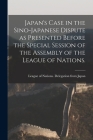 Japan's Case in the Sino-Japanese Dispute as Presented Before the Special Session of the Assembly of the League of Nations. By League of Nations Delegation from Ja (Created by) Cover Image