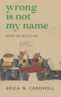 Wrong Is Not My Name: Notes on (Black) Art By Erica N. Cardwell Cover Image