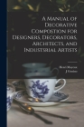 A Manual of Decorative Compostion for Designers, Decorators, Architects, and Industsrial Artists By Henri 1845- Mayeux, J. Gonino Cover Image