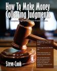 How To Make Money Collecting Judgments: Becoming A Professional Judgment Collector And Recovery Processor By Steve Cook Cover Image
