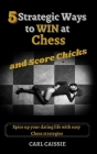 5 Strategic Ways to WIN at Chess and Score Chicks: Spice up your dating life with easy Chess strategies By Carl Caissie Cover Image