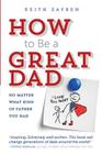 How to Be a Great Dad: No Matter What Kind of Father You Had By Keith Zafren Cover Image