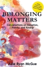 Belonging Matters: Conversations on Adoption, Family, and Kinship By Julie Ryan McGue Cover Image