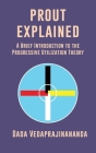 Prout Explained: A Brief Introduction to the Progressive Utilization Theory By Dada Vedaprajinananda Cover Image