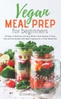 Vegan Meal Prep for Beginners: 30 Days of Delicious and Easy Whole Foods Recipes to Save Time and Eat Healthy with Meal Prepping for a Plant-Based Di By Elizabeth Wells Cover Image