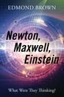 Newton, Maxwell, Einstein: What Were They Thinking? By Edmond Brown Cover Image