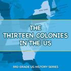 The Thirteen Colonies In The US: 3rd Grade US History Series Cover Image
