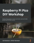 Raspberry Pi Pico DIY Workshop: Build exciting projects in home automation, personal health, gardening, and citizen science By Sai Yamanoor, Srihari Yamanoor Cover Image