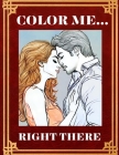 Color Me... Right There: A 120-Page Odyssey of Colorful Happiness for Adult Couples Couples Adult Coloring Book Couples In Action By Liviu Roman Cover Image