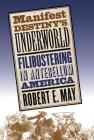 Manifest Destiny's Underworld: Filibustering in Antebellum America By Robert E. May Cover Image