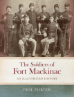 The Soldiers of Fort Mackinac: An Illustrated History By Phil Porter Cover Image