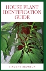House Plant Identification Guide: Houseplants help keep the air in your house clean along with increasing the beauty of the interiors Cover Image
