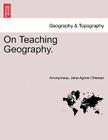On Teaching Geography. By Anonymous, Jane Agnes Chessar Cover Image