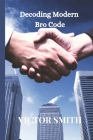 Decoding Modern Bro Code By Victor Smith Cover Image