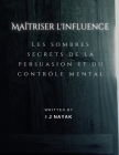 Maîtriser l'influence: Les sombres secrets de la persuasion et du contrôle mental Cover Image
