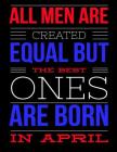 All Men Are Created Equal But The Best Ones Are Born In April: Birthday Composition Notebook Gift for Girls, Boys, Women and Men By Candlelight Publications Cover Image