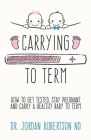 Carrying To Term: How To Get Tested, Stay Pregnant and Carry a Healthy Baby To Term By Jordan Robertson Nd Cover Image