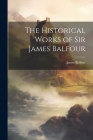 The Historical Works of Sir James Balfour By James Balfour Cover Image