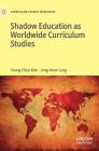 Shadow Education as Worldwide Curriculum Studies (Curriculum Studies Worldwide) By Young Chun Kim, Jung-Hoon Jung Cover Image