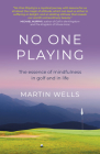 No One Playing: The Essence of Mindfulness in Golf and in Life By Martin Wells Cover Image