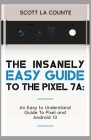 The Insanely Easy Guide to Pixel 7a: An Easy to Understand Guide to Pixel and Android 13 By Scott La Counte Cover Image