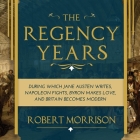 The Regency Years: During Which Jane Austen Writes, Napoleon Fights, Byron Makes Love, and Britain Becomes Modern By Robert Morrison, Chris MacDonnell (Read by) Cover Image