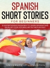 Spanish Short Stories for Beginners: 21 Entertaining Short Passages to Learn Spanish and Develop Your Vocabulary the Fun Way! By University of Linguistics Cover Image