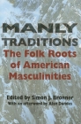 Manly Traditions: The Folk Roots of American Masculinities By Simon J. Bronner (Editor) Cover Image