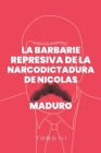 La Barbarie represiva de la Narcodictadura de Nicolás Maduro: Tomo III Cover Image