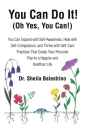 You Can Do It! (Oh Yes, You Can!): You Can Expand with Self-Awareness, Heal with Self-Compassion, and Thrive with Self-Care Practices That Create Your By Sheila Balestrino Cover Image