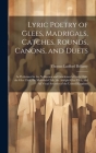 Lyric Poetry of Glees, Madrigals, Catches, Rounds, Canons, and Duets: As Performed in the Noblemen and Gentlemen's Catch Club, the Glee Club, the Melo By Thomas Ludford Bellamy Cover Image