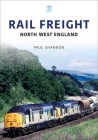 Rail Freight: North West England By Paul Shannon Cover Image