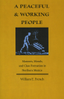 A Peaceful and Working People: Manners, Morals, and Class Formation in Northern Mexico By William E. French Cover Image
