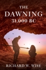 The Dawning: 31,000 BC By Richard W. Wise Cover Image