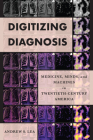 Digitizing Diagnosis: Medicine, Minds, and Machines in Twentieth-Century America By Andrew S. Lea Cover Image