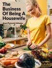 The Business Of Being A Housewife: A Manual To Promote Household Efficiency And Economy By Jean Prescott Adams Cover Image