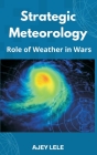 Strategic Meteorology: Role of Weather in Wars By Ajey Lele Cover Image